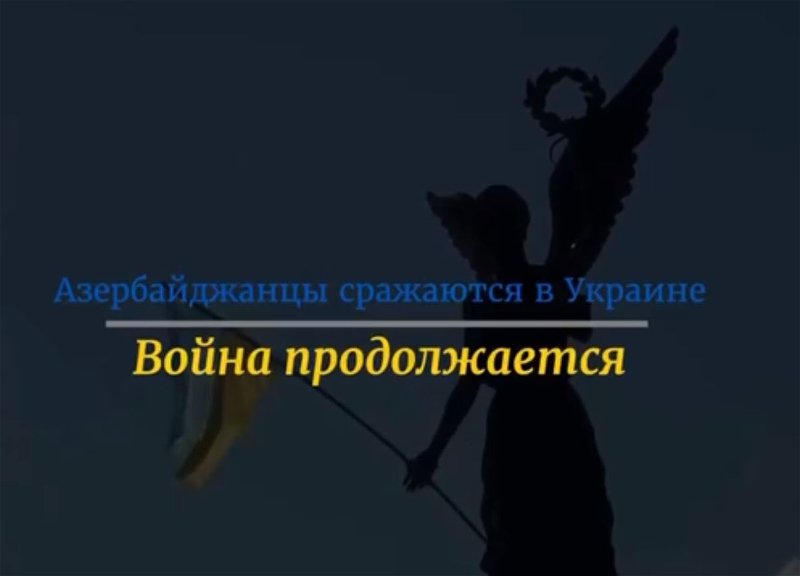 Украина сняла фильм про азербайджанцев, вставших на защиту страны – ВИДЕО