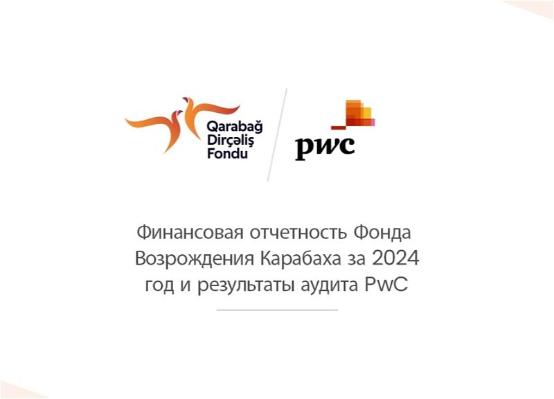 Финансовая отчетность Фонда Возрождения Карабаха за 2024 год успешно прошла аудит, проведённый компанией «PwC Азербайджан»