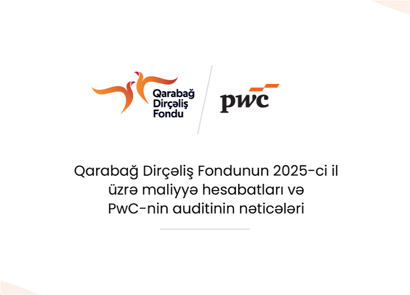 Qarabağ Dirçəliş Fondunun 2025-ci il üzrə maliyyə hesabatları PwC-nin auditindən uğurla keçib